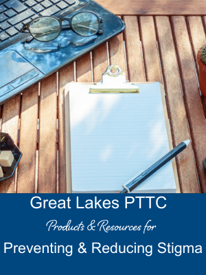 Great Lakes PTTC Products & Resources for Preventing & Reducing Stigma
