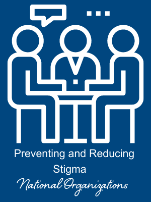 Preventing and Reducing Stigma National Organizations